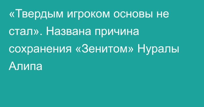 «Твердым игроком основы не стал». Названа причина сохранения «Зенитом» Нуралы Алипа