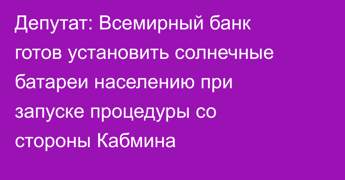 Депутат: Всемирный банк готов установить солнечные батареи населению при запуске процедуры со стороны Кабмина