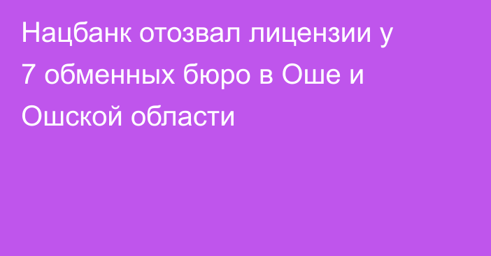 Нацбанк отозвал лицензии у 7 обменных бюро в Оше и Ошской области