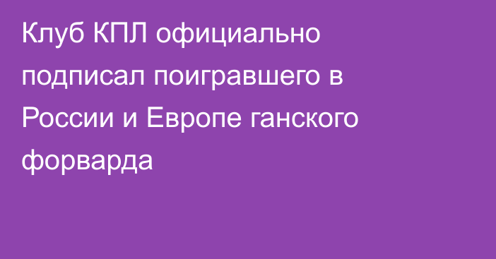 Клуб КПЛ официально подписал поигравшего в России и Европе ганского форварда