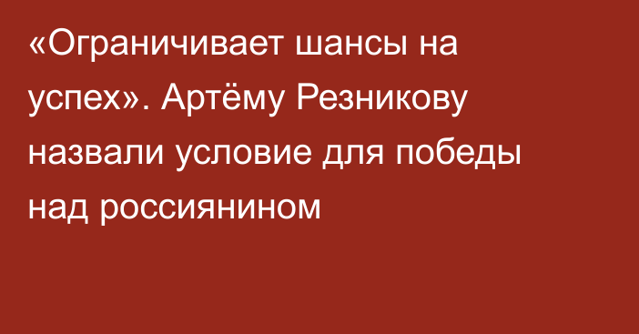 «Ограничивает шансы на успех». Артёму Резникову назвали условие для победы над россиянином
