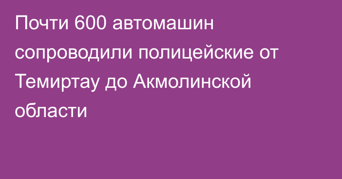 Почти 600 автомашин сопроводили полицейские от Темиртау до Акмолинской области