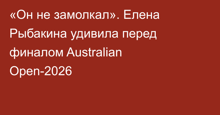 «Он не замолкал». Елена Рыбакина удивила перед финалом Australian Open-2026