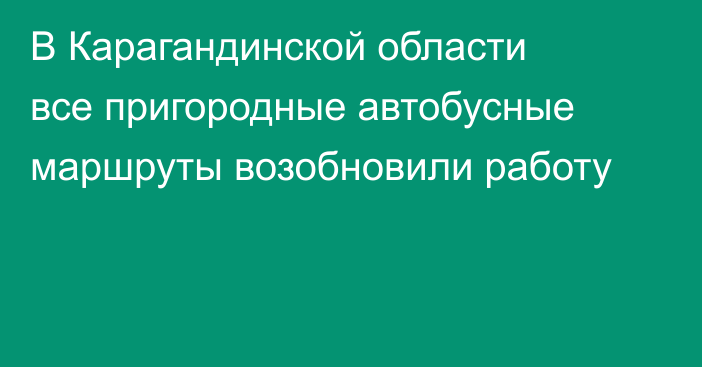 В Карагандинской области все пригородные автобусные маршруты возобновили работу