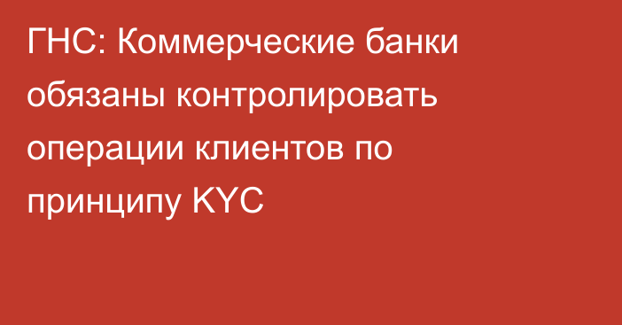 ГНС: Коммерческие банки обязаны контролировать операции клиентов по принципу KYC
