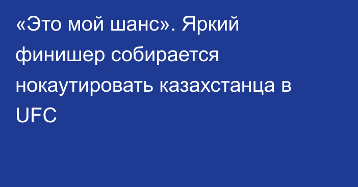 «Это мой шанс». Яркий финишер собирается нокаутировать казахстанца в UFC