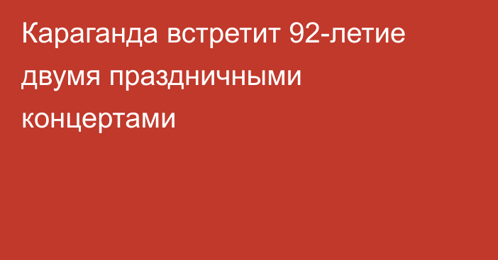Караганда встретит 92-летие двумя праздничными концертами