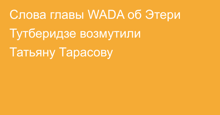 Слова главы WADA об Этери Тутберидзе возмутили Татьяну Тарасову