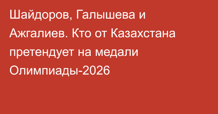 Шайдоров, Галышева и Ажгалиев. Кто от Казахстана претендует на медали Олимпиады-2026