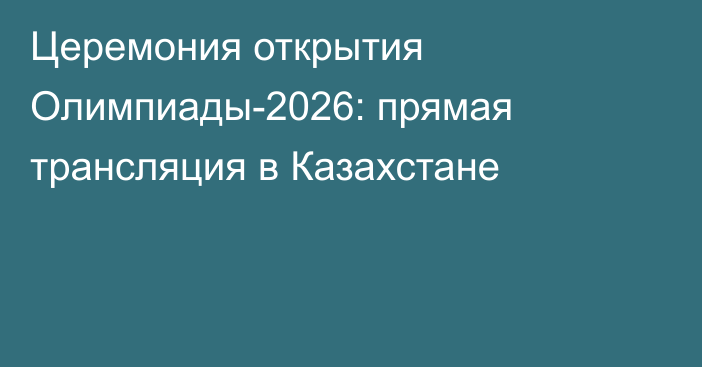 Церемония открытия Олимпиады-2026: прямая трансляция в Казахстане