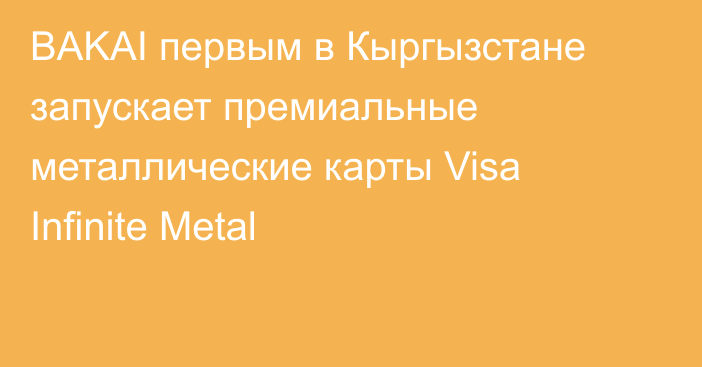 BAKAI первым в Кыргызстане запускает премиальные металлические карты Visa Infinite Metal
