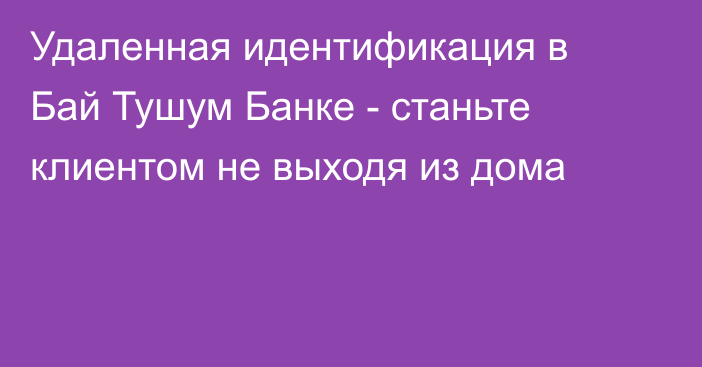 Удаленная идентификация в Бай Тушум Банке - станьте клиентом не выходя из дома