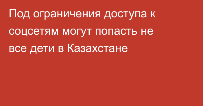 Под ограничения доступа к соцсетям могут попасть не все дети в Казахстане