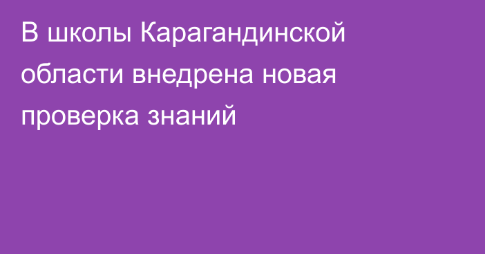 В школы Карагандинской области внедрена новая проверка знаний