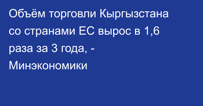 Объём торговли Кыргызстана со странами ЕС вырос в 1,6 раза за 3 года, - Минэкономики