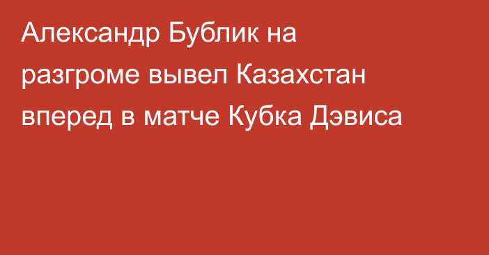 Александр Бублик на разгроме вывел Казахстан вперед в матче Кубка Дэвиса