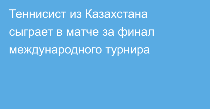 Теннисист из Казахстана сыграет в матче за финал международного турнира
