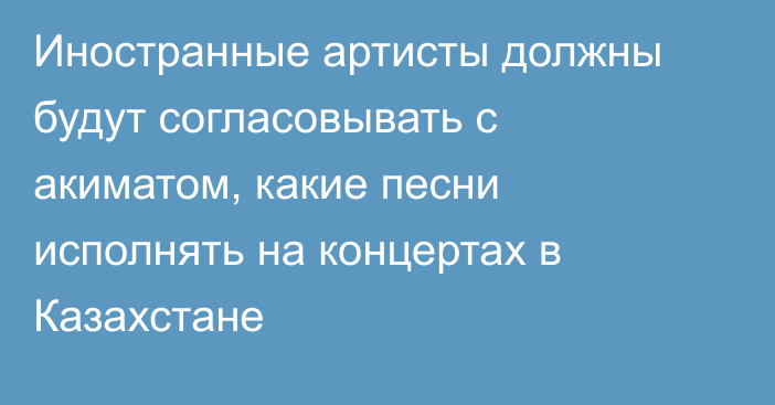 Иностранные артисты должны будут согласовывать с акиматом, какие песни исполнять на концертах в Казахстане