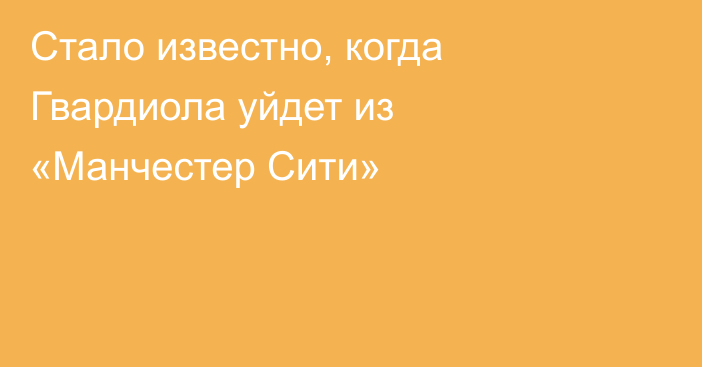 Стало известно, когда Гвардиола уйдет из «Манчестер Сити»