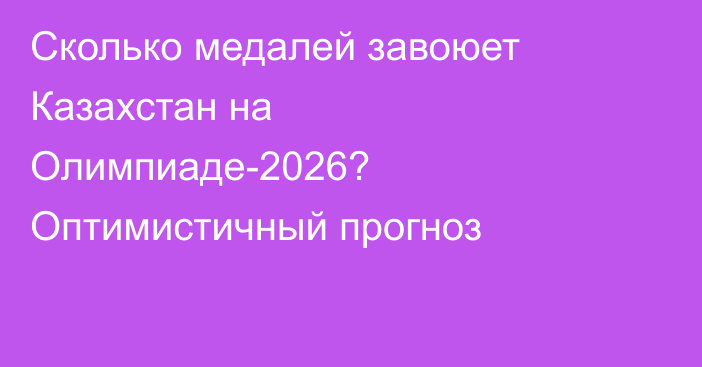 Сколько медалей завоюет Казахстан на Олимпиаде-2026? Оптимистичный прогноз
