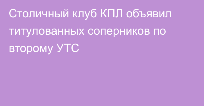 Столичный клуб КПЛ объявил титулованных соперников по второму УТС