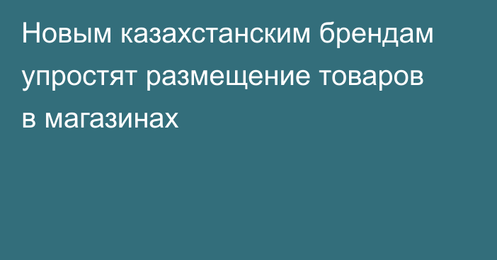 Новым казахстанским брендам упростят размещение товаров в магазинах
