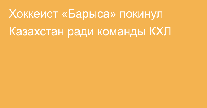 Хоккеист «Барыса» покинул Казахстан ради команды КХЛ