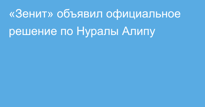 «Зенит» объявил официальное решение по Нуралы Алипу