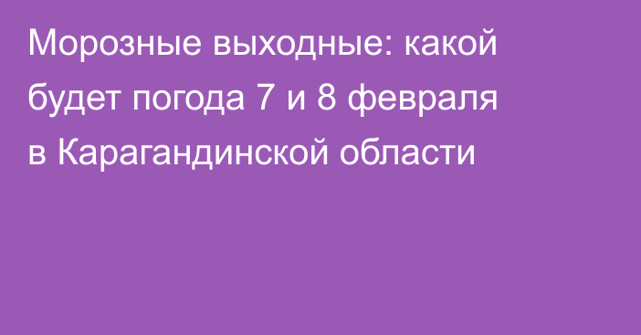 Морозные выходные: какой будет погода 7 и 8 февраля в Карагандинской области