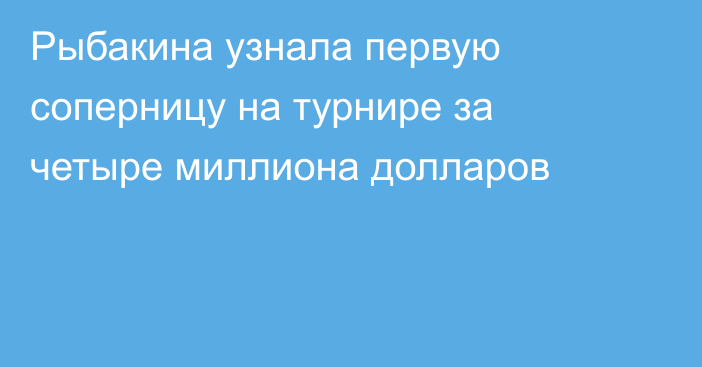 Рыбакина узнала первую соперницу на турнире за четыре миллиона долларов