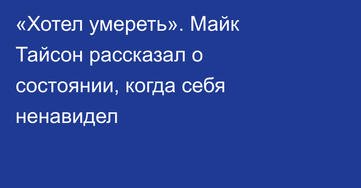 «Хотел умереть». Майк Тайсон рассказал о состоянии, когда себя ненавидел