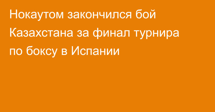Нокаутом закончился бой Казахстана за финал турнира по боксу в Испании
