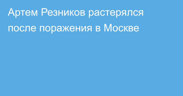 Артем Резников растерялся после поражения в Москве