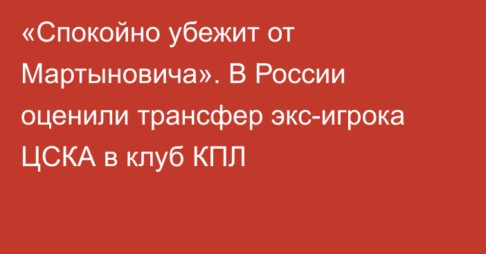 «Спокойно убежит от Мартыновича». В России оценили трансфер экс-игрока ЦСКА в клуб КПЛ
