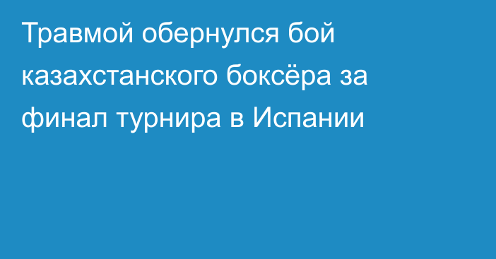Травмой обернулся бой казахстанского боксёра за финал турнира в Испании
