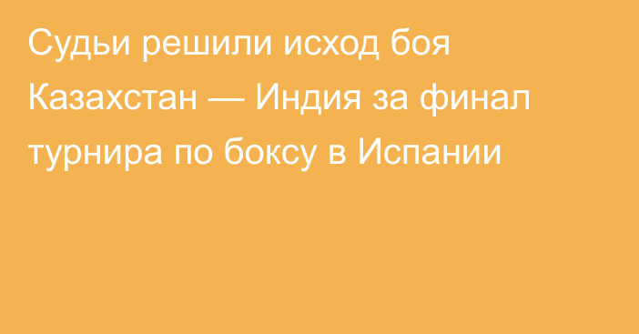 Судьи решили исход боя Казахстан — Индия за финал турнира по боксу в Испании