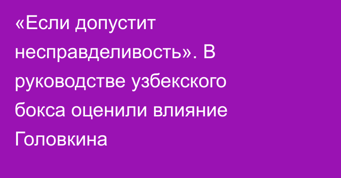 «Если допустит несправделивость». В руководстве узбекского бокса оценили влияние Головкина