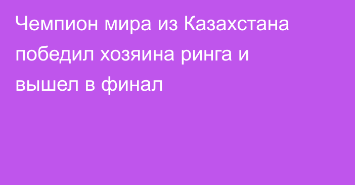Чемпион мира из Казахстана победил хозяина ринга и вышел в финал
