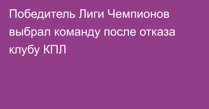 Победитель Лиги Чемпионов выбрал команду после отказа клубу КПЛ
