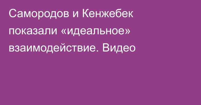 Самородов и Кенжебек показали «идеальное» взаимодействие. Видео