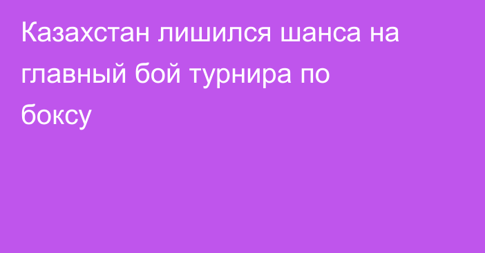 Казахстан лишился шанса на главный бой турнира по боксу
