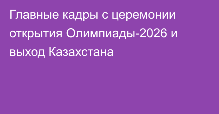 Главные кадры с церемонии открытия Олимпиады-2026 и выход Казахстана