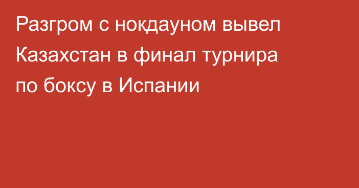 Разгром с нокдауном вывел Казахстан в финал турнира по боксу в Испании