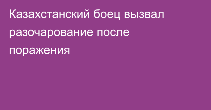 Казахстанский боец вызвал разочарование после поражения