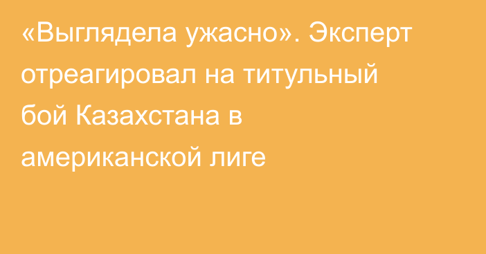 «Выглядела ужасно». Эксперт отреагировал на титульный бой Казахстана в американской лиге