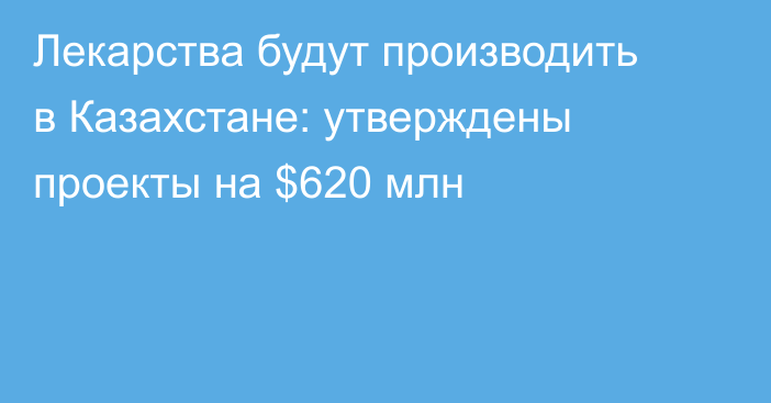 Лекарства будут производить в Казахстане: утверждены проекты на $620 млн