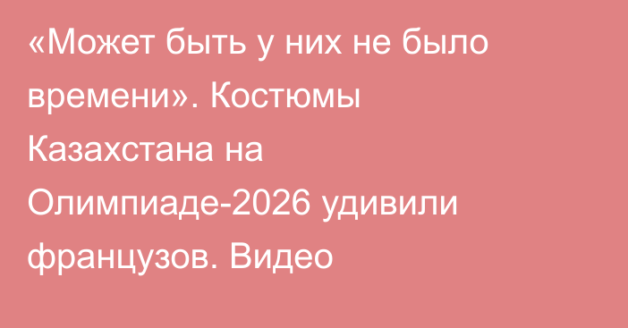 «Может быть у них не было времени». Костюмы Казахстана на Олимпиаде-2026 удивили французов. Видео