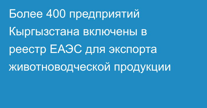 Более 400 предприятий Кыргызстана включены в реестр ЕАЭС для экспорта животноводческой продукции