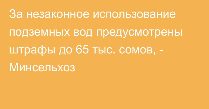 За незаконное использование подземных вод предусмотрены штрафы до 65 тыс. сомов, - Минсельхоз