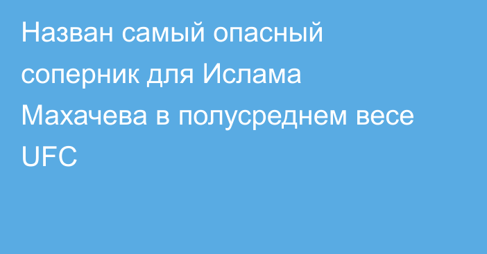 Назван самый опасный соперник для Ислама Махачева в полусреднем весе UFC